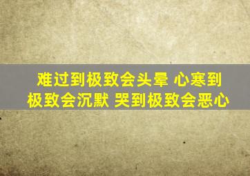 难过到极致会头晕 心寒到极致会沉默 哭到极致会恶心